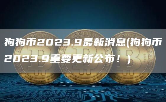狗狗币2023.9最新消息 - 狗狗币2023.9重要更新公布！