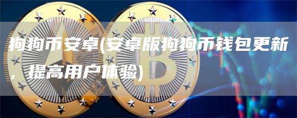 狗狗binance卓 - 安卓版狗狗币钱包更新，提高用户体验