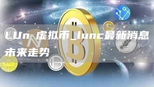 LUnα虚拟币_lunc最新消息未来走势