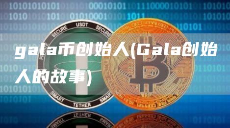 gala币创始人 - Gala创始人的故事