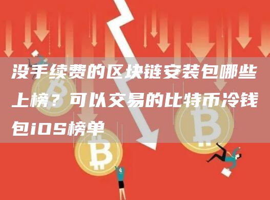 没手续费的区块链安装包哪些上榜？可以交易的比特币冷钱包iOS榜单