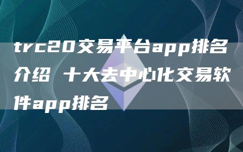trc20交易平台app排名介绍 十大去中心化交易软件app排名