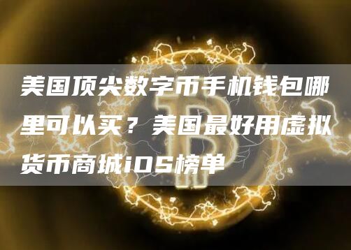 美国顶尖数字币手机钱包哪里可以买？美国最好用虚拟货币商城iOS榜单