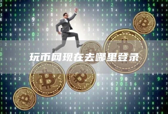玩币网现在去哪里登录
