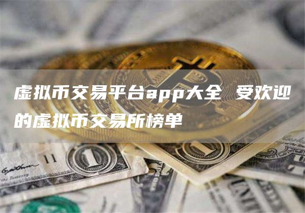 虚拟币交易平台app大全 受欢迎的虚拟币交易所榜单