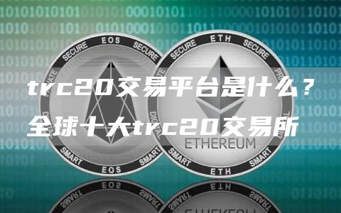 trc20交易平台是什么？全球十大trc20交易所