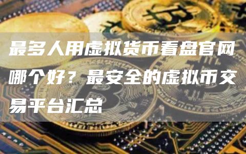 最多人用虚拟货币看盘官网哪个好？最安全的虚拟币交易平台汇总