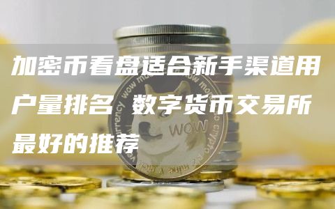 加密币看盘适合新手渠道用户量排名 数字货币交易所最好的推荐
