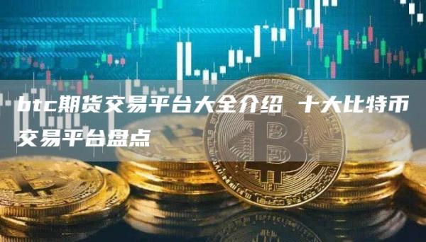 btc期货交易平台大全介绍 十大比特币交易平台盘点