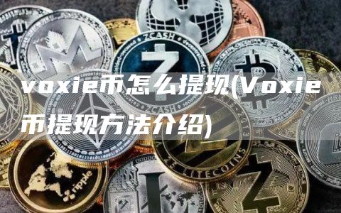 voxie币怎么提现 - Voxie币提现方法介绍