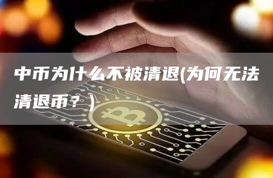中币为什么不被清退 - 为何无法清退币？