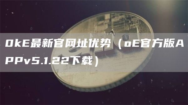 0k最新官网址优势（o官方版APPv5.1.22下载）