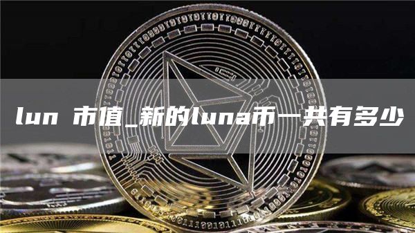 lunα市值_新的luna币一共有多少