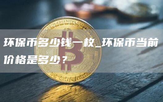 环保币多少钱一枚_环保币当前价格是多少？