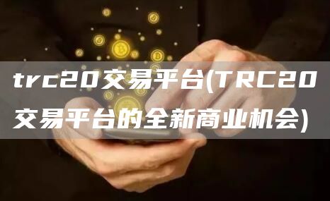 trc20交易平台 - TRC20交易平台的全新商业机会