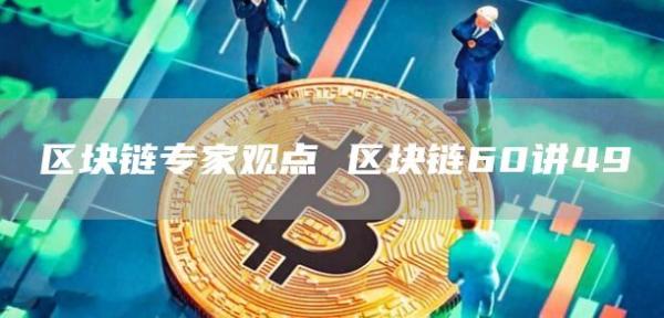 区块链专家观点 区块链60讲49