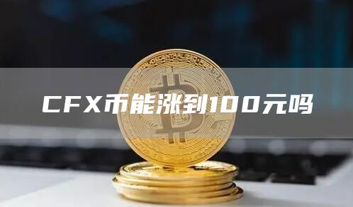 CFX币能涨到100元吗