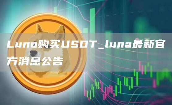 Luno购买USDT_luna最新官方消息公告