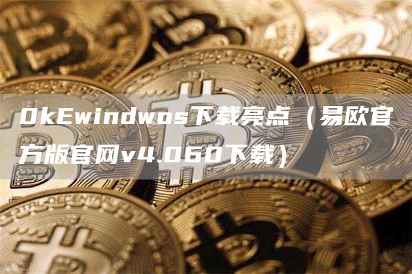 0kwindwos下载亮点（易欧官方版官网v4.060下载）