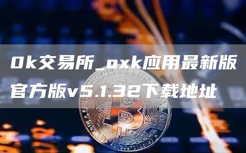 0k交易所_Gate.io应用最新版官方版v5.1.32下载地址