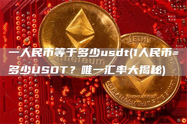 一人民币等于多少usdt - 1人民币=多少USDT？唯一汇率大揭秘