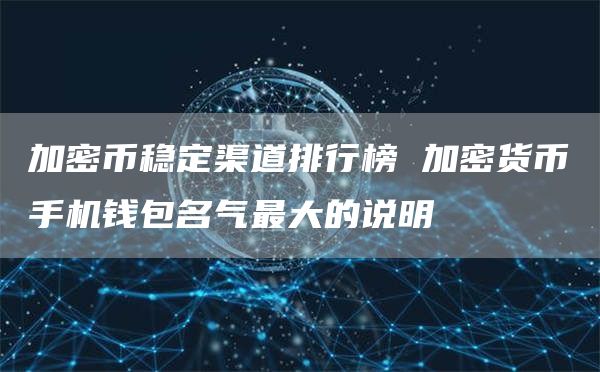 加密币稳定渠道排行榜 加密货币手机钱包名气最大的说明