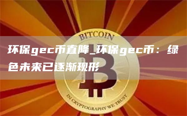 环保gec币直降_环保gec币：绿色未来已逐渐现形