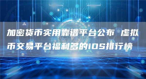 加密货币实用靠谱平台公布 虚拟币交易平台福利多的iOS排行榜