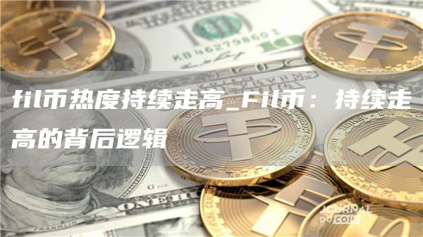 fil币热度持续走高_Fil币：持续走高的背后逻辑