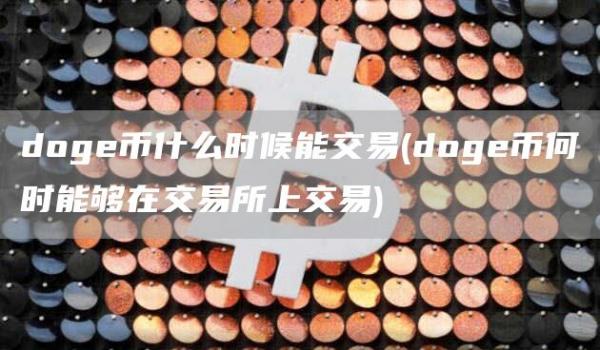 doge币什么时候能交易 - doge币何时能够在交易所上交易