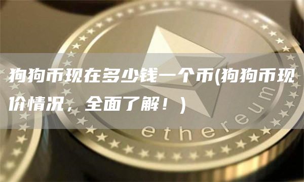 狗狗币现在多少钱一个币 - 狗狗币现价情况，全面了解！