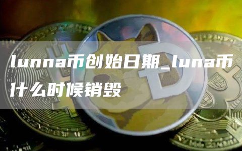 lunna币创始日期_luna币什么时候销毁