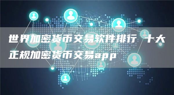 世界加密货币交易软件排行 十大正规加密货币交易app