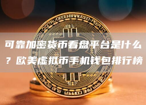 可靠加密货币看盘平台是什么？欧美虚拟币手机钱包排行榜