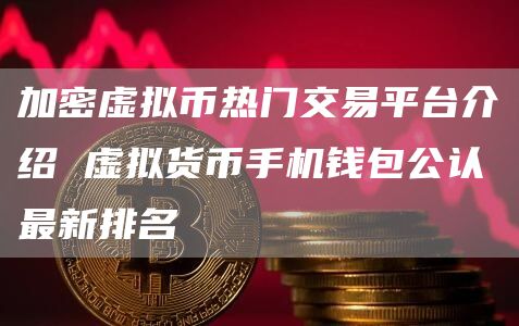 加密虚拟币热门交易平台介绍 虚拟货币手机钱包公认最新排名