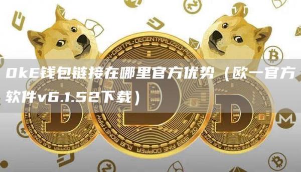 0k钱包链接在哪里官方优势（欧一官方软件v6.1.52下载）