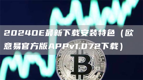 2024O最新下载安装特色（欧 意易官方版APPv1.072下载）