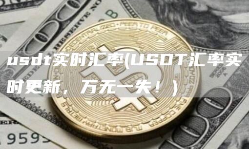 usdt实时汇率 - USDT汇率实时更新，万无一失！