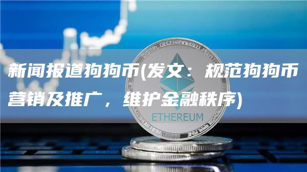 新闻报道狗狗币 - 发文：规范狗狗币营销及推广，维护金融秩序