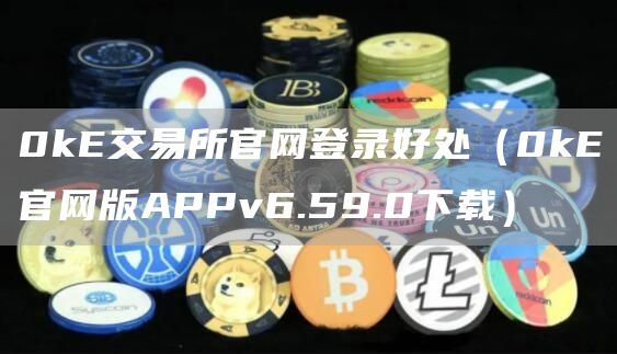 0k交易所官网登录好处（0k官网版APPv6.59.0下载）