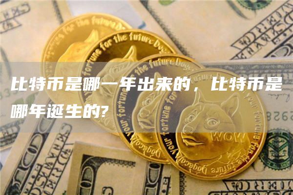 比特币是哪一年出来的，比特币是哪年诞生的?