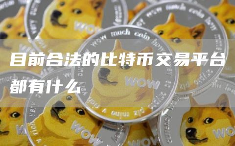 目前合法的比特币交易平台都有什么