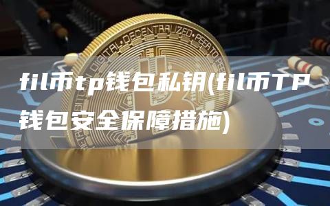 fil币tp钱包私钥 - fil币TP钱包安全保障措施