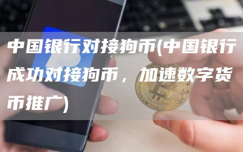 中国银行对接狗币 - 中国银行成功对接狗币，加速数字货币推广