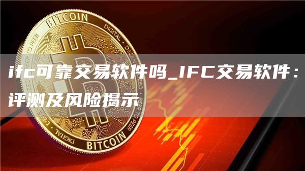 ifc可靠交易软件吗_IFC交易软件：评测及风险揭示