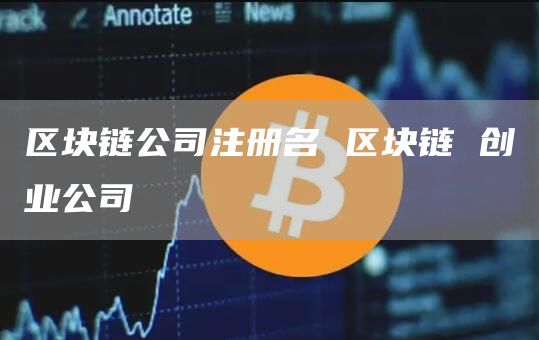 区块链公司注册名 区块链 创业公司