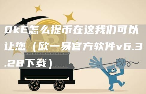 0k怎么提币在这我们可以让您（欧一易官方软件v6.3.28下载）