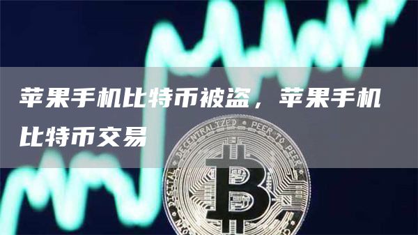 苹果手机比特币被盗，苹果手机 比特币交易