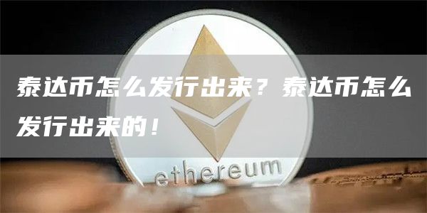 泰达币怎么发行出来？泰达币怎么发行出来的！