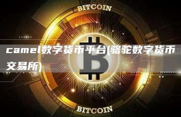 camel数字货币平台 - 骆驼数字货币交易所